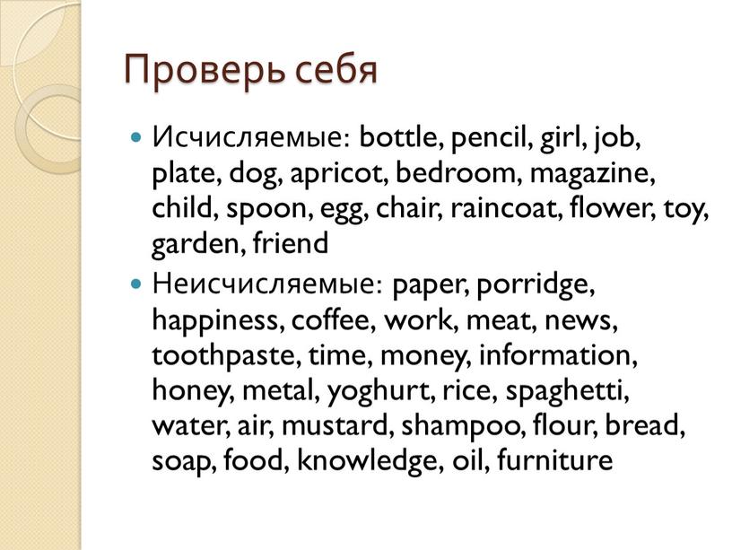 Проверь себя Исчисляемые: bottle, pencil, girl, job, plate, dog, apricot, bedroom, magazine, child, spoon, egg, chair, raincoat, flower, toy, garden, friend