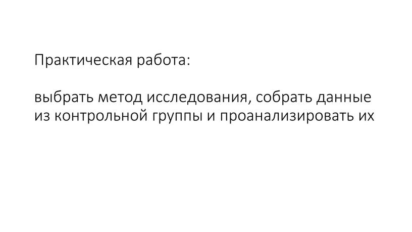 Практическая работа: выбрать метод исследования, собрать данные из контрольной группы и проанализировать их