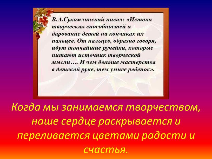 Когда мы занимаемся творчеством, наше сердце раскрывается и переливается цветами радости и счастья