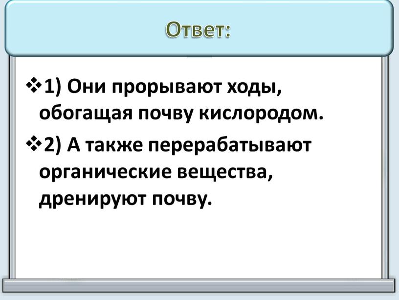 Ответ: 1) Они прорывают ходы, обогащая почву кислородом