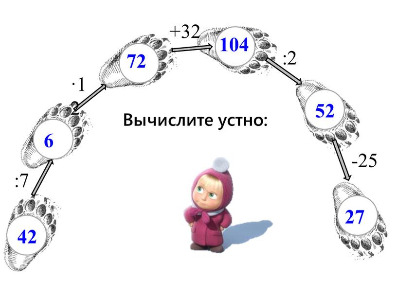 Вычислите устно: 42 :7 6 ·12 72 +32 104 :2 52 -25 27