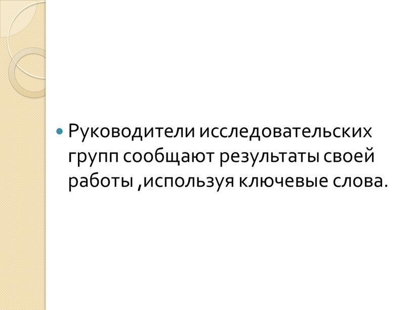 Руководители исследовательских групп сообщают результаты своей работы ,используя ключевые слова