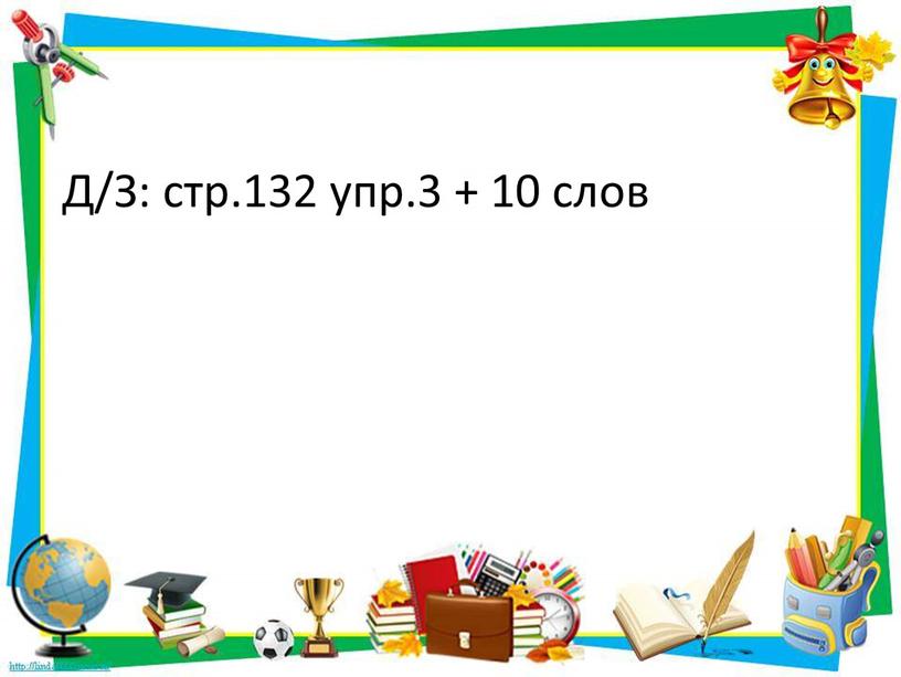 Д/З: стр.132 упр.3 + 10 слов