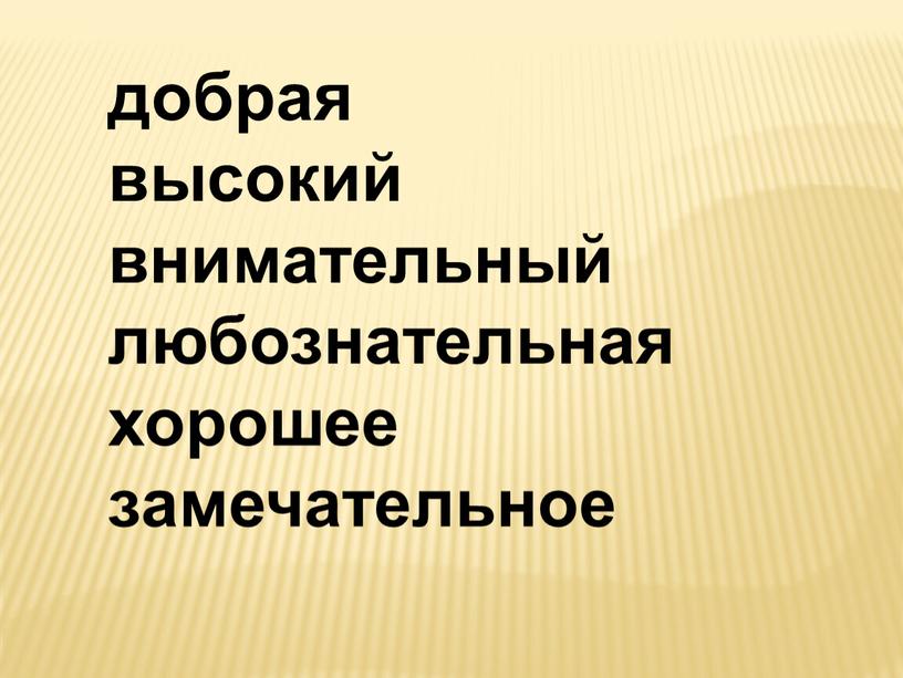 добрая высокий внимательный любознательная хорошее замечательное