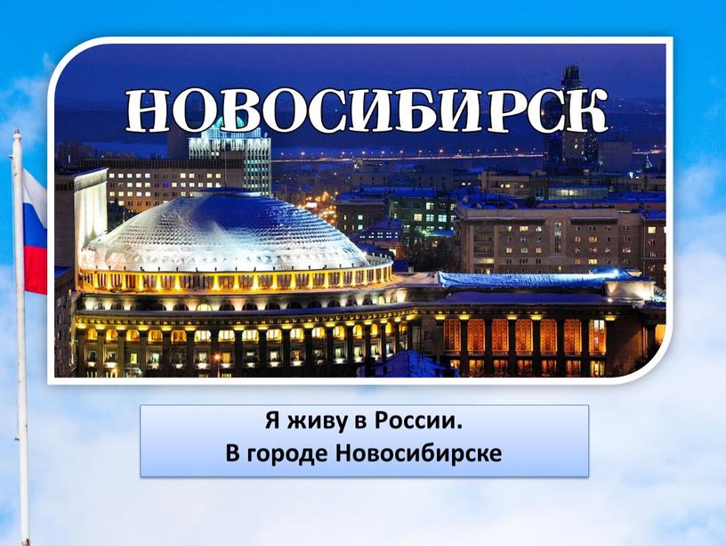 Я живу в России. В городе Новосибирске