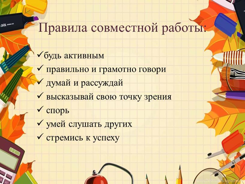 Правила совместной работы: будь активным правильно и грамотно говори думай и рассуждай высказывай свою точку зрения спорь умей слушать других стремись к успеху