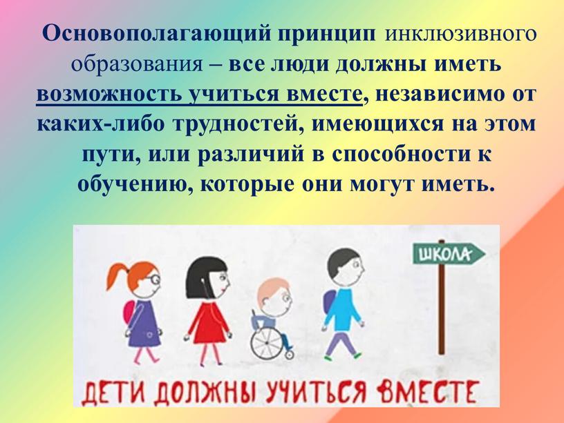 Основополагающий принцип инклюзивного образования – все люди должны иметь возможность учиться вместе , независимо от каких-либо трудностей, имеющихся на этом пути, или различий в способности…