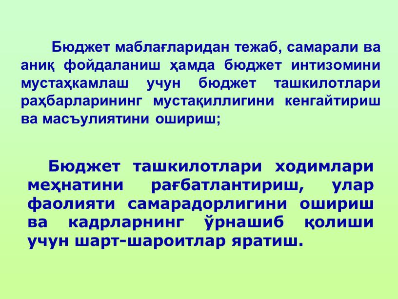 Бюджет маблағларидан тежаб, самарали ва аниқ фойдаланиш ҳамда бюджет интизомини мустаҳкамлаш учун бюджет ташкилотлари раҳбарларининг мустақиллигини кенгайтириш ва масъулиятини ошириш;