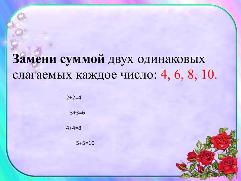 Замени суммой двух одинаковых слагаемых каждое число: 4, 6, 8, 10