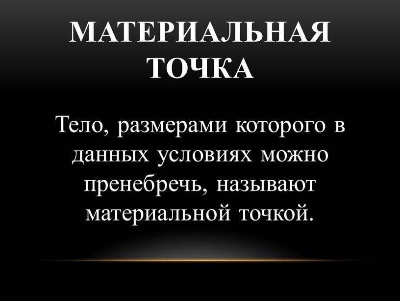 Материальная точка Тело, размерами которого в данных условиях можно пренебречь, называют материальной точкой