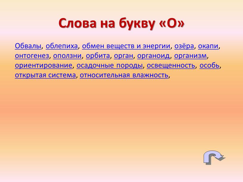 Обвалы, облепиха, обмен веществ и энергии, озёра, окапи, онтогенез, оползни, орбита, орган, органоид, организм, ориентирование, осадочные породы, освещенность, особь, открытая система, относительная влажность,