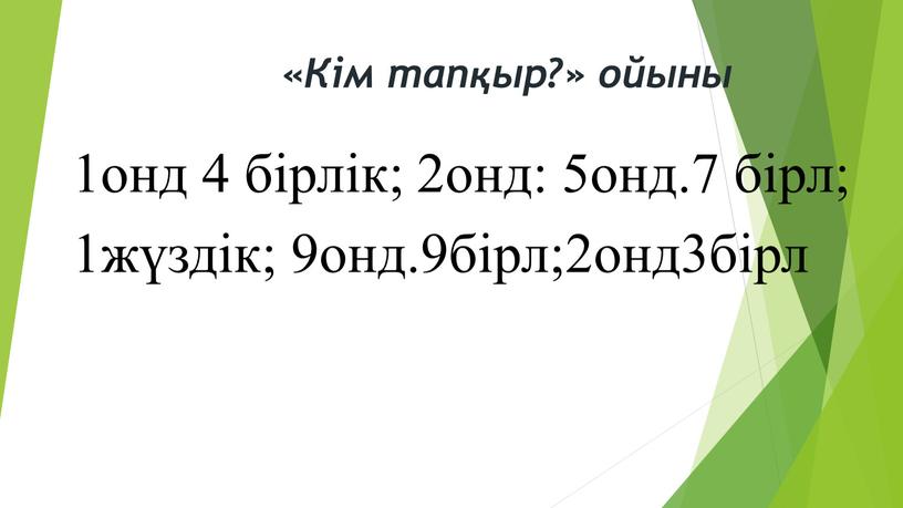 1онд 4 бірлік; 2онд: 5онд.7 бірл; 1жүздік; 9онд.9бірл;2онд3бірл «Кім тапқыр?» ойыны