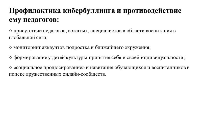 Профилактика кибербуллинга и противодействие ему педагогов: ○ присутствие педагогов, вожатых, специалистов в области воспитания в глобальной сети; ○ мониторинг аккаунтов подростка и ближайшего окружения; ○…