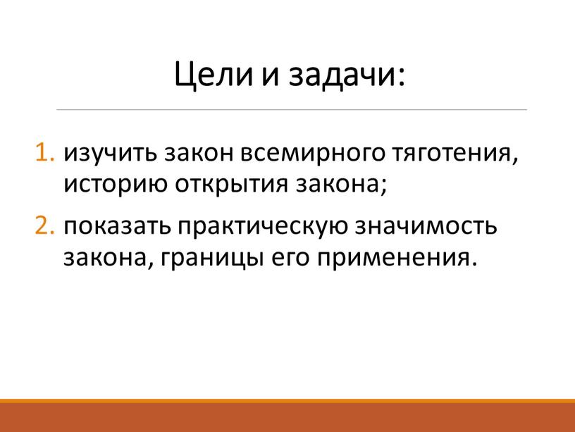 Цели и задачи: изучить закон всемирного тяготения, историю открытия закона; показать практическую значимость закона, границы его применения