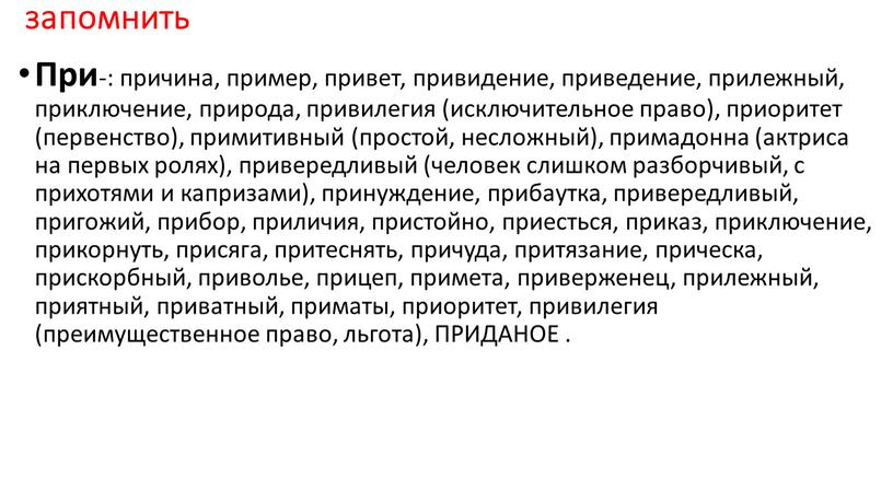 При -: причина, пример, привет, привидение, приведение, прилежный, приключение, природа, привилегия (исключительное право), приоритет (первенство), примитивный (простой, несложный), примадонна (актриса на первых ролях), привередливый (человек…