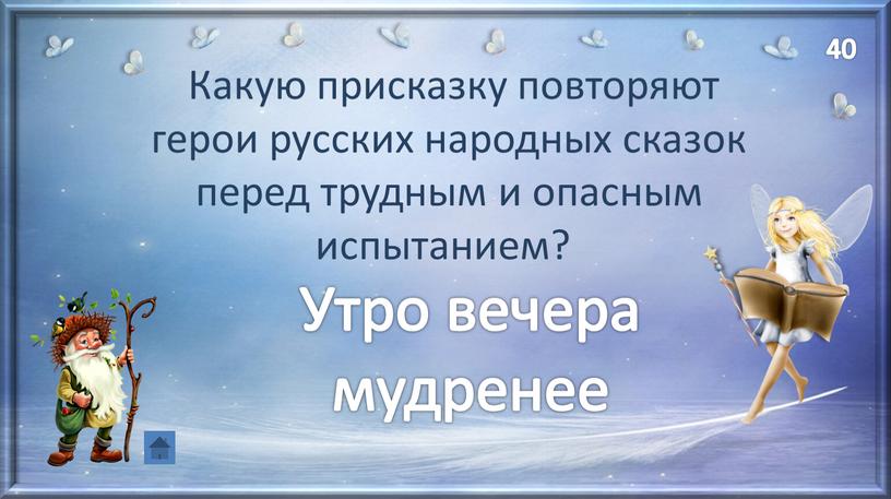 Какую присказку повторяют герои русских народных сказок перед трудным и опасным испытанием?