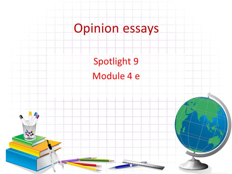 Opinion essays Spotlight 9 Module 4 e