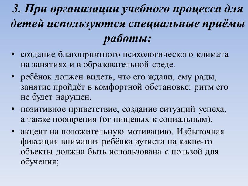 При организации учебного процесса для детей используются специальные приёмы работы: создание благоприятного психологического климата на занятиях и в образовательной среде