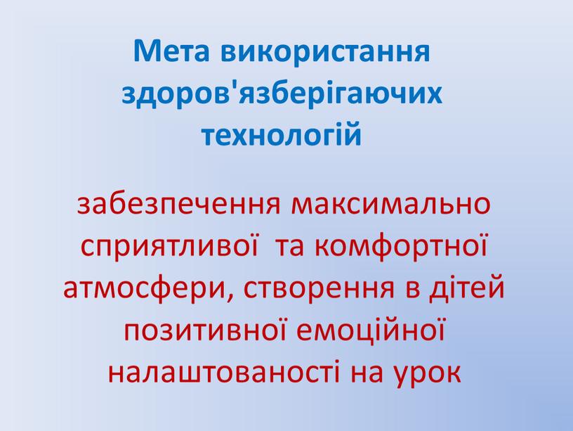 Мета використання здоров'язберігаючих технологій забезпечення максимально сприятливої та комфортної атмосфери, створення в дітей позитивної емоційної налаштованості на урок