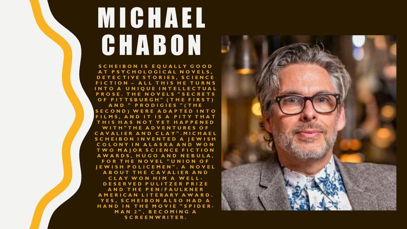 MICHAEL CHABON Scheibon is equally good at psychological novels, detective stories, science fiction – all this he turns into a unique intellectual prose