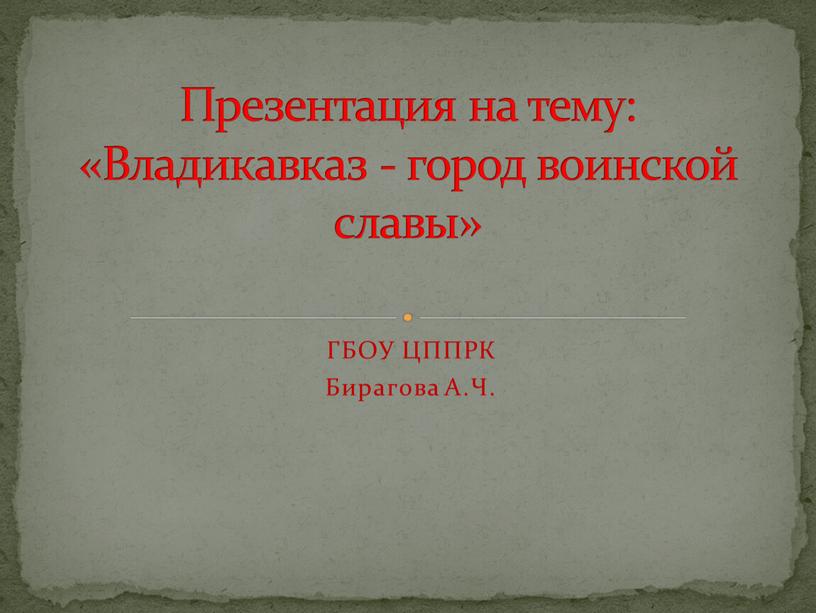 ГБОУ ЦППРК Бирагова А.Ч. Презентация на тему: «Владикавказ - город воинской славы»