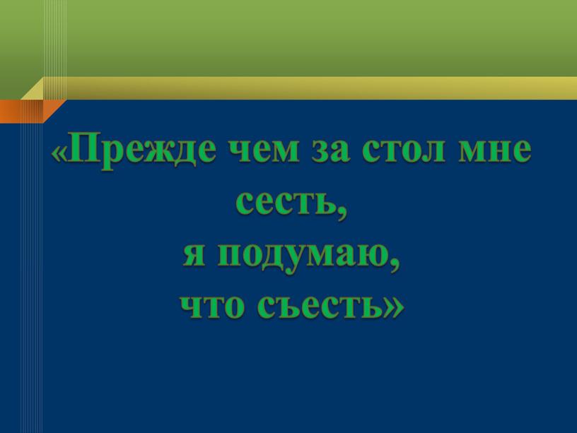 Прежде чем за стол мне сесть, я подумаю, что съесть»