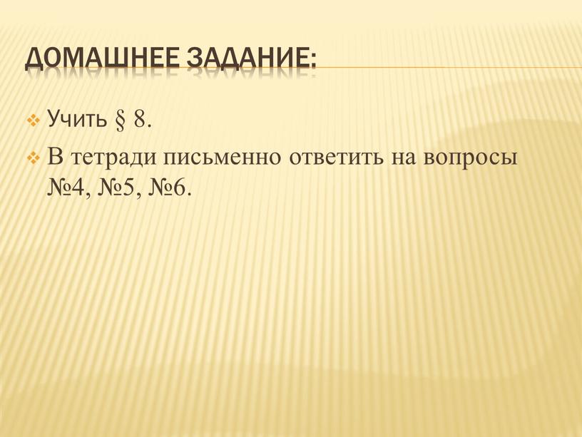 Домашнее задание: Учить § 8. В тетради письменно ответить на вопросы №4, №5, №6