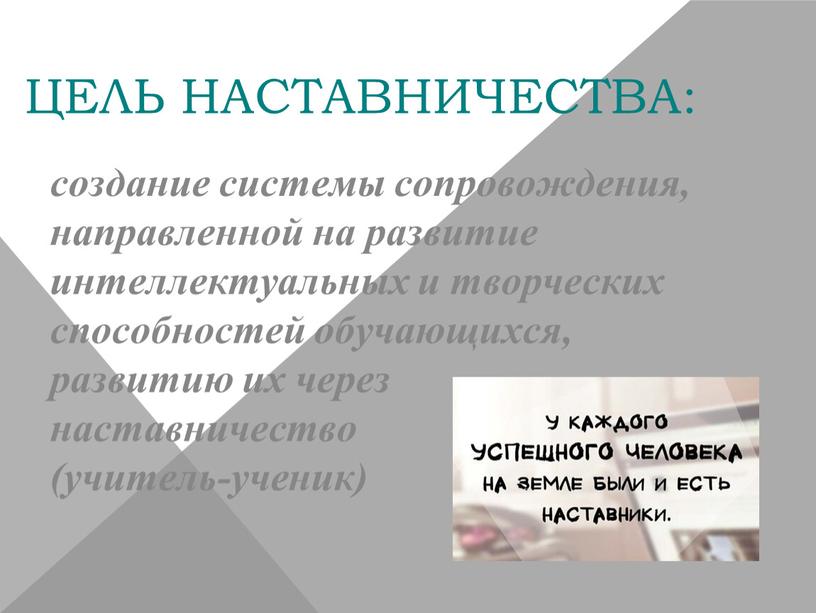 Цель наставничества: создание системы сопровождения, направленной на развитие интеллектуальных и творческих способностей обучающихся, развитию их через наставничество (учитель-ученик)