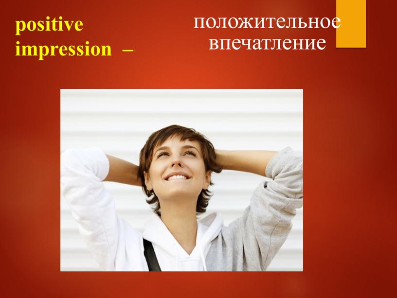 positive impression – положительное впечатление