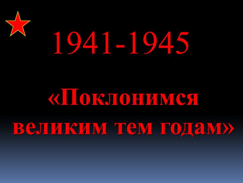 Поклонимся великим тем годам» 1941-1945