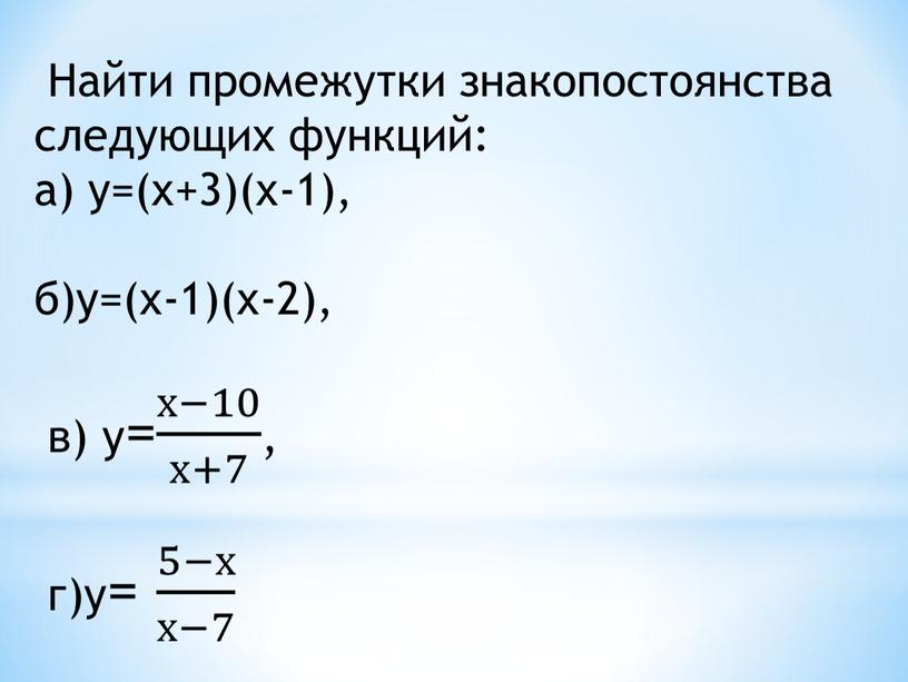 Найти промежутки знакопостоянства следующих функций: а) у=(х+3)(х-1), б)у=(х-1)(х-2), в) у= х−10 х+7 х−10 х−10 х+7 х+7 х−10 х+7 , г)у= 5−х х−7 5−х 5−х х−7…