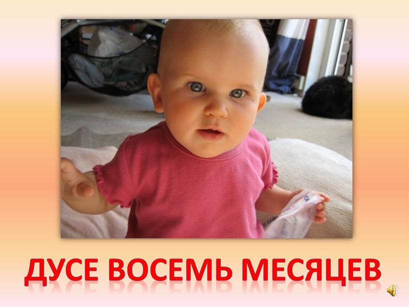 Дусе восемь месяцев