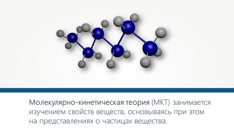 Молекулярно-кинетическая теория (МКТ) занимается изучением свойств веществ, основываясь при этом на представлениях о частицах вещества