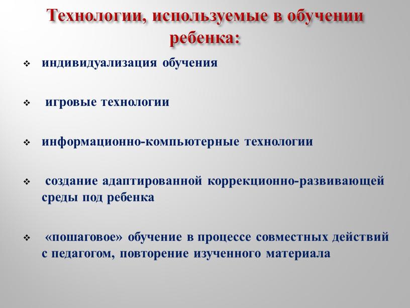 Технологии, используемые в обучении ребенка: индивидуализация обучения игровые технологии информационно-компьютерные технологии создание адаптированной коррекционно-развивающей среды под ребенка «пошаговое» обучение в процессе совместных действий с педагогом,…