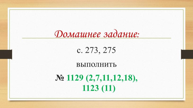 Домашнее задание: с. 273, 275 выполнить № 1129 (2,7,11,12,18), 1123 (11)