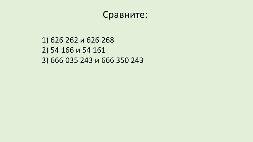 Сравните: 1) 626 262 и 626 268 2) 54 166 и 54 161 3) 666 035 243 и 666 350 243