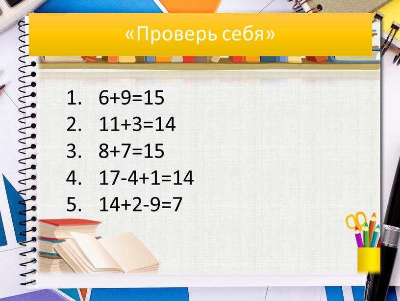 Проверь себя» 6+9=15 11+3=14 8+7=15 17-4+1=14 14+2-9=7