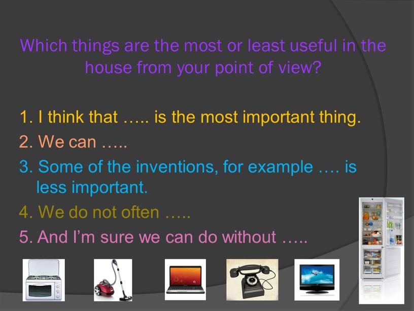 Which things are the most or least useful in the house from your point of view? 1