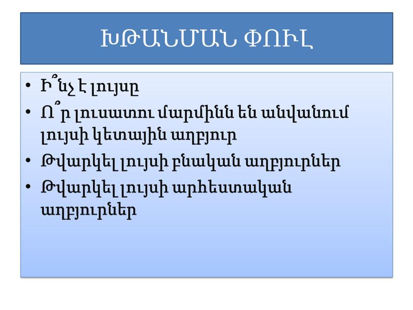 ԽԹԱՆՄԱՆ ՓՈՒԼ Ի՞նչ է լույսը Ո՞ր լուսատու մարմինն են անվանում լույսի կետային աղբյուր Թվարկել լույսի բնական աղբյուրներ Թվարկել լույսի արհեստական աղբյուրներ