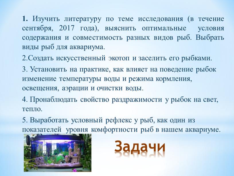 Задачи 1. Изучить литературу по теме исследования (в течение сентября, 2017 года), выяснить оптимальные условия содержания и совместимость разных видов рыб