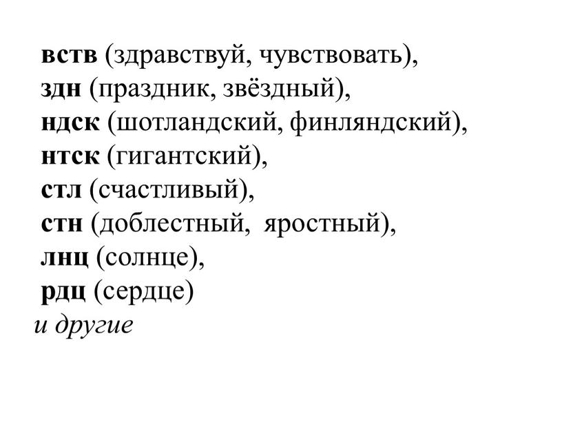 вств (здравствуй, чувствовать), здн (праздник, звёздный), ндск (шотландский, финляндский), нтск (гигантский), стл (счастливый), стн (доблестный, яростный), лнц (солнце), рдц (сердце) и другие