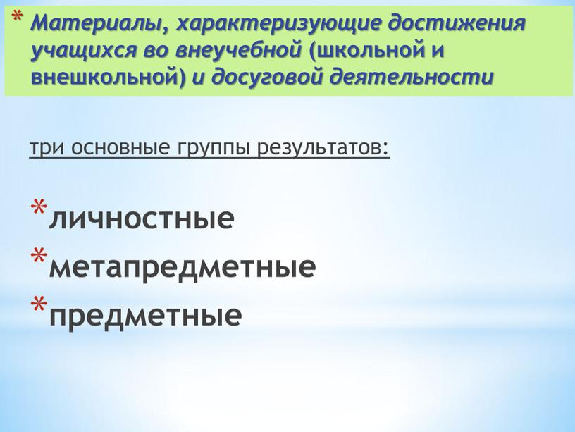 Материалы, характеризующие достижения учащихся во внеучебной (школьной и внешкольной) и досуговой деятельности три основные группы результатов: личностные метапредметные предметные