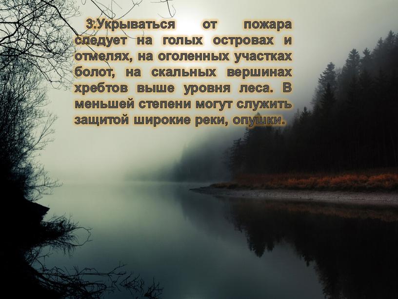 Укрываться от пожара следует на голых островах и отмелях, на оголенных участках болот, на скальных вершинах хребтов выше уровня леса