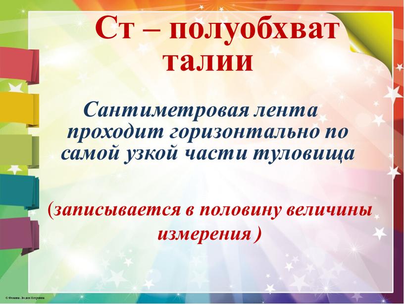 Ст – полуобхват талии Сантиметровая лента проходит горизонтально по самой узкой части туловища ( записывается в половину величины измерения )