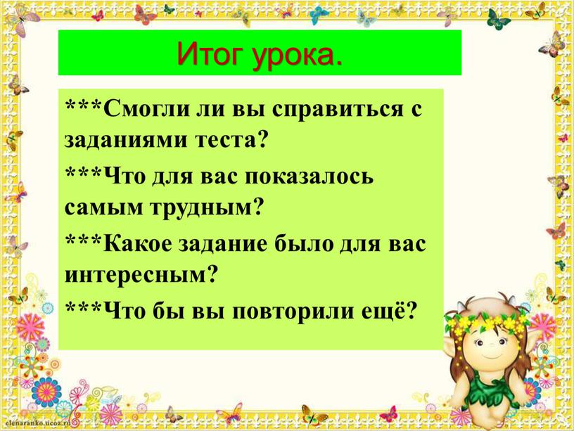 Итог урока. ***Смогли ли вы справиться с заданиями теста? ***Что для вас показалось самым трудным? ***Какое задание было для вас интересным? ***Что бы вы повторили…