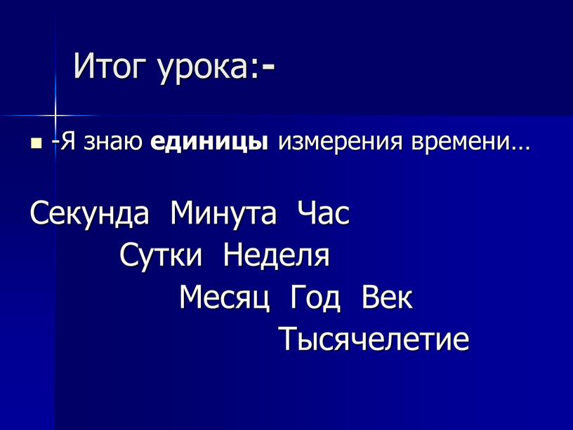 Итог урока: - -Я знаю единицы измерения времени…