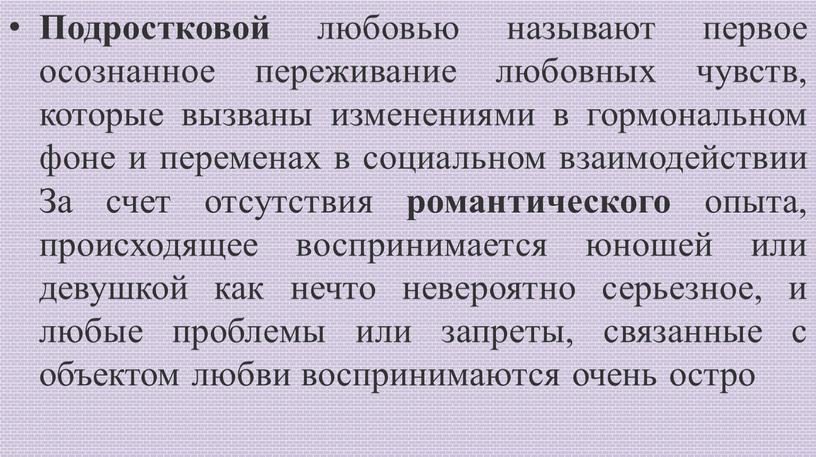 Подростковой любовью называют первое осознанное переживание любовных чувств, которые вызваны изменениями в гормональном фоне и переменах в социальном взаимодействии