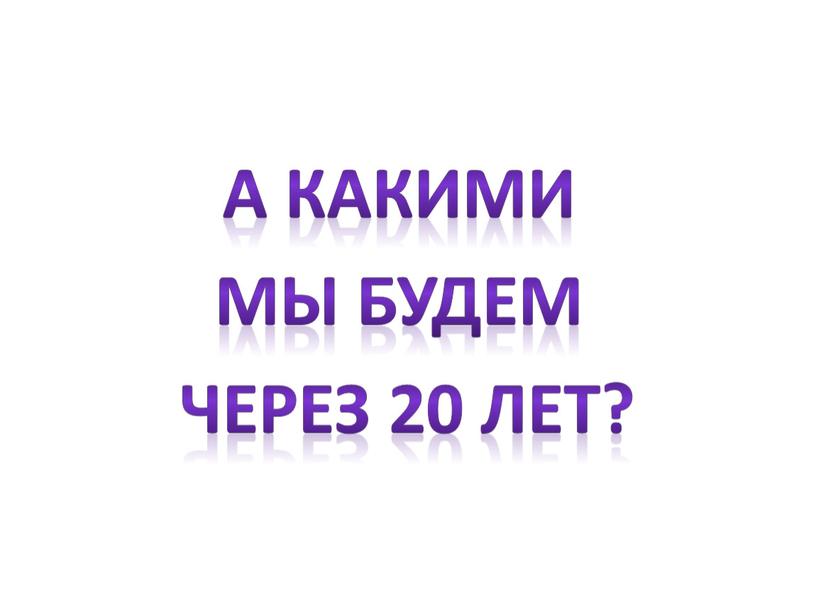 А какими мы будем через 20 лет?