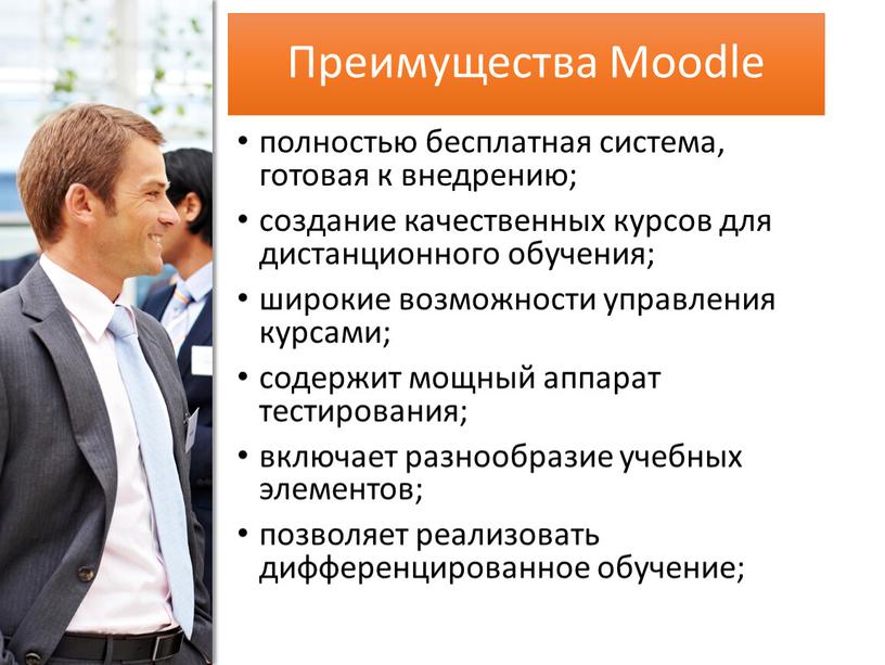 Преимущества Moodle полностью бесплатная система, готовая к внедрению; создание качественных курсов для дистанционного обучения; широкие возможности управления курсами; содержит мощный аппарат тестирования; включает разнообразие учебных…