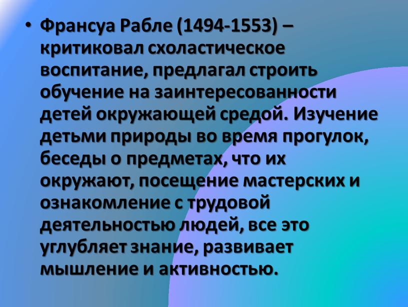 Франсуа Рабле (1494-1553) – критиковал схоластическое воспитание, предлагал строить обучение на заинтересованности детей окружающей средой